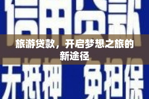 文圣旅游贷款，开启梦想之旅的新途径