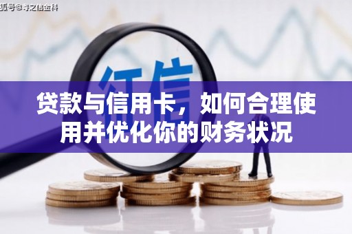 文圣贷款与信用卡，如何合理使用并优化你的财务状况