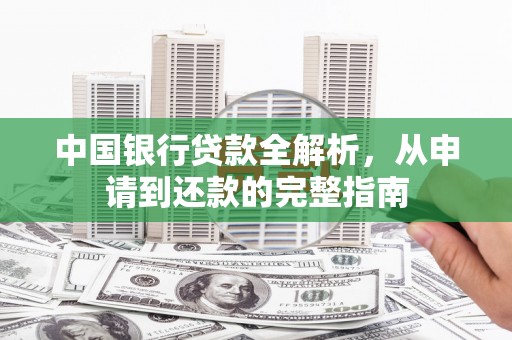 文圣中国银行贷款全解析，从申请到还款的完整指南