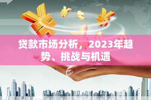 文圣贷款市场分析，2023年趋势、挑战与机遇