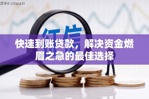 文圣快速到账贷款，解决资金燃眉之急的最佳选择