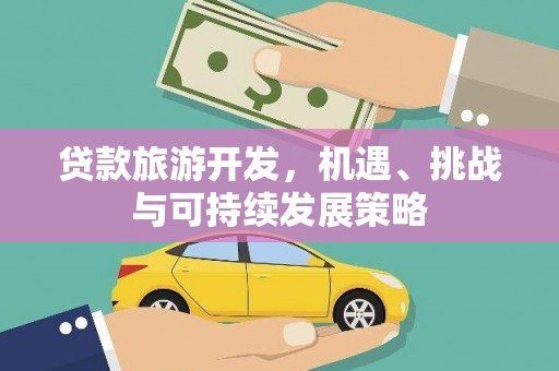 文圣贷款旅游开发，机遇、挑战与可持续发展策略