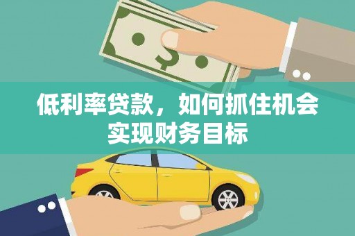 文圣低利率贷款，如何抓住机会实现财务目标