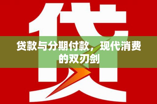 文圣贷款与分期付款，现代消费的双刃剑