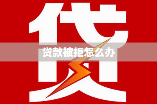 文圣贷款被拒怎么办