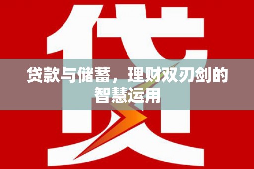 文圣贷款与储蓄，理财双刃剑的智慧运用
