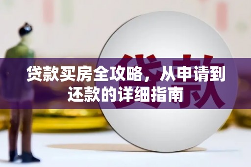 文圣贷款买房全攻略，从申请到还款的详细指南