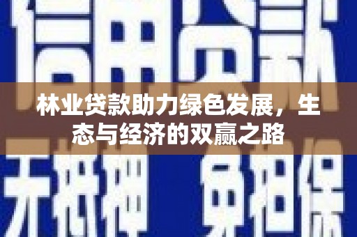 文圣林业贷款助力绿色发展，生态与经济的双赢之路