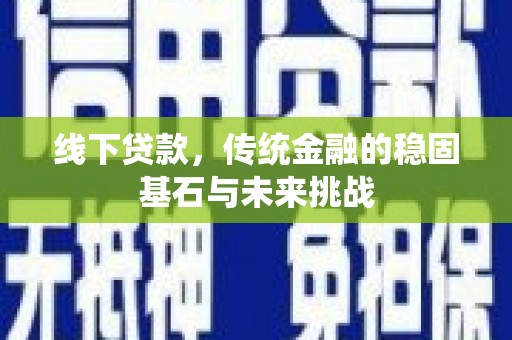 文圣线下贷款，传统金融的稳固基石与未来挑战