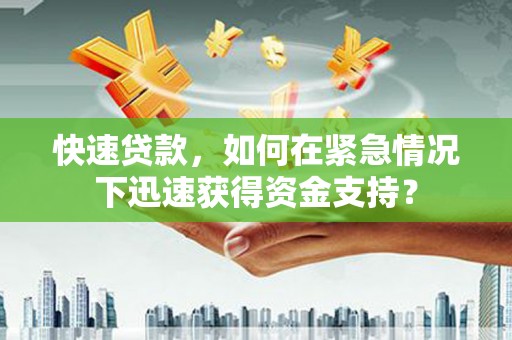 文圣快速贷款，如何在紧急情况下迅速获得资金支持？