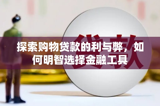 文圣探索购物贷款的利与弊，如何明智选择金融工具