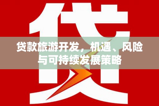 文圣贷款旅游开发，机遇、风险与可持续发展策略