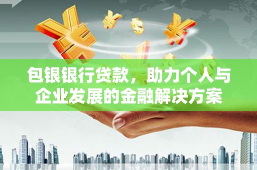 文圣包银银行贷款，助力个人与企业发展的金融解决方案