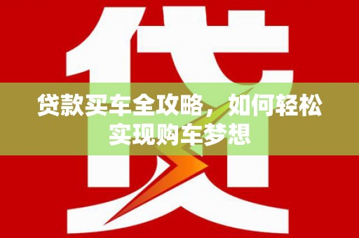 文圣贷款买车全攻略，如何轻松实现购车梦想