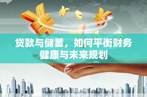 文圣贷款与储蓄，如何平衡财务健康与未来规划