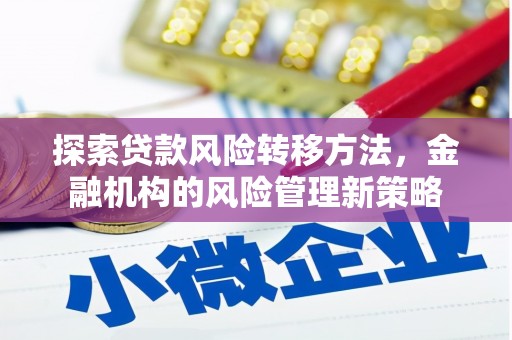 文圣探索贷款风险转移方法，金融机构的风险管理新策略