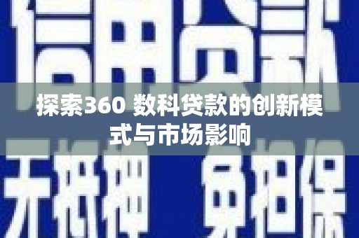 文圣探索360 数科贷款的创新模式与市场影响