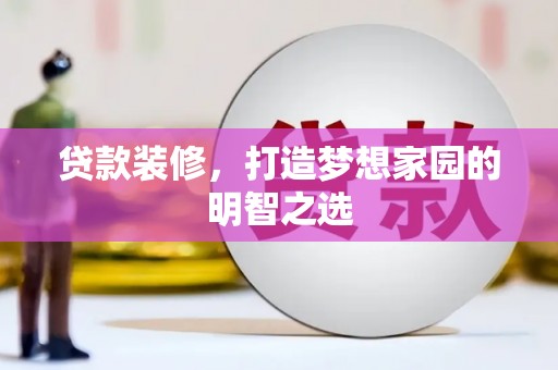 文圣贷款装修，打造梦想家园的明智之选