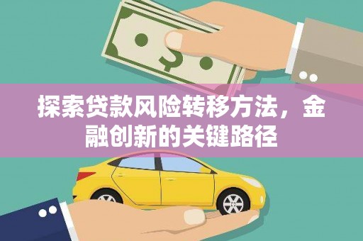 文圣探索贷款风险转移方法，金融创新的关键路径