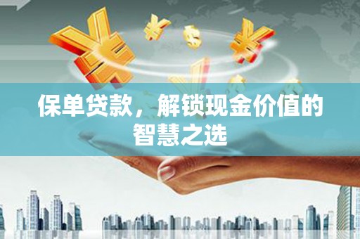 文圣保单贷款，解锁现金价值的智慧之选