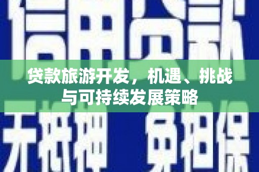 文圣贷款旅游开发，机遇、挑战与可持续发展策略