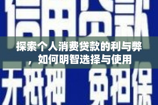文圣探索个人消费贷款的利与弊，如何明智选择与使用