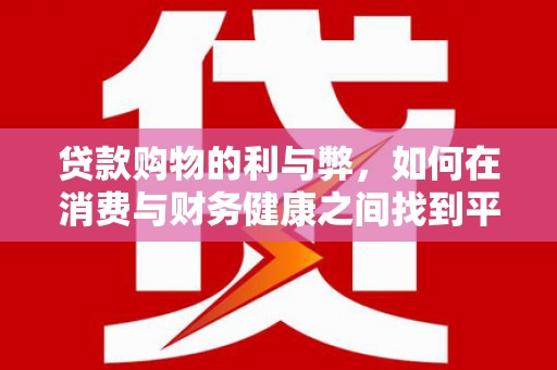 文圣贷款购物的利与弊，如何在消费与财务健康之间找到平衡