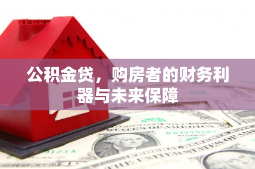 文圣公积金贷，购房者的财务利器与未来保障