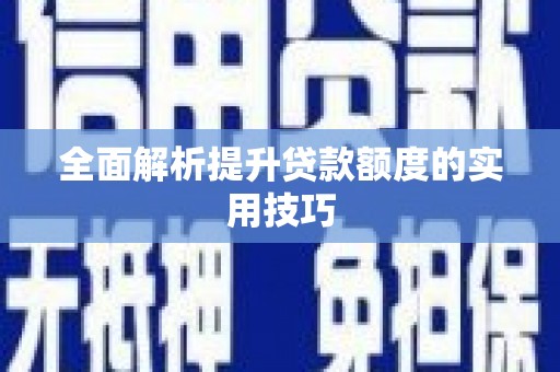 文圣全面解析提升贷款额度的实用技巧