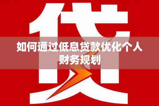 文圣如何通过低息贷款优化个人财务规划