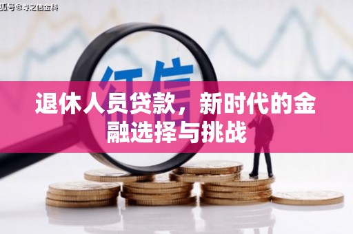 文圣退休人员贷款，新时代的金融选择与挑战