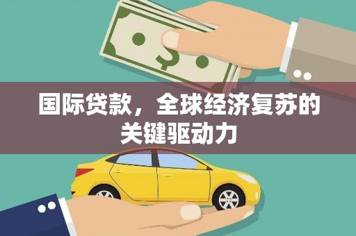 文圣国际贷款，全球经济复苏的关键驱动力