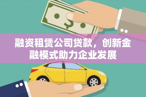 文圣融资租赁公司贷款，创新金融模式助力企业发展