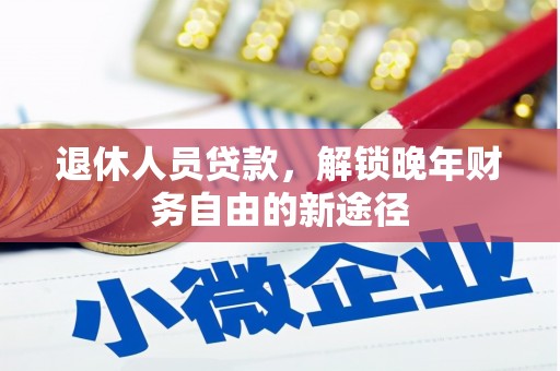 文圣退休人员贷款，解锁晚年财务自由的新途径