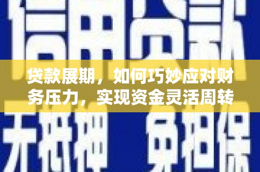文圣贷款展期，如何巧妙应对财务压力，实现资金灵活周转