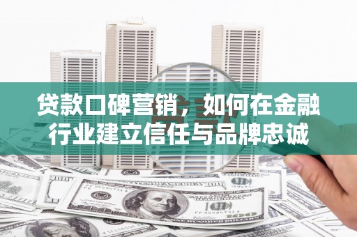 文圣贷款口碑营销，如何在金融行业建立信任与品牌忠诚