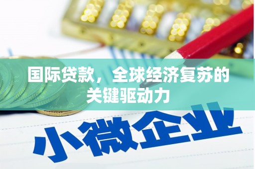 文圣国际贷款，全球经济复苏的关键驱动力