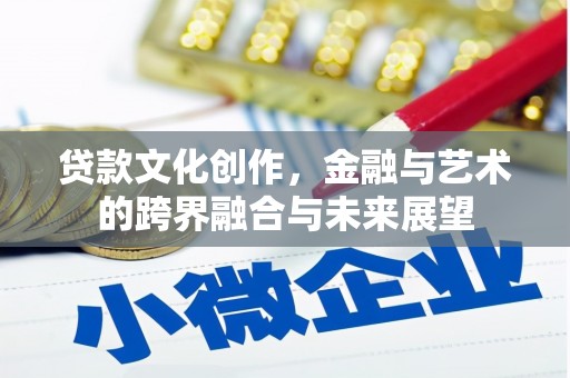文圣贷款文化创作，金融与艺术的跨界融合与未来展望