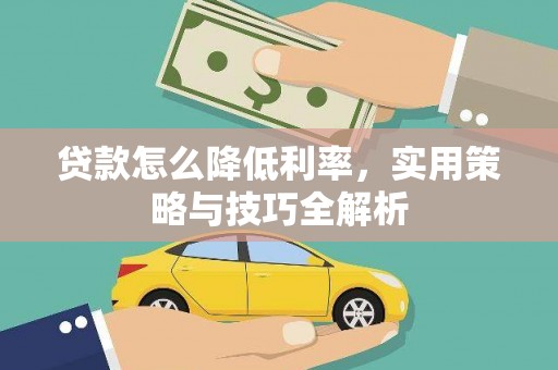 文圣贷款怎么降低利率，实用策略与技巧全解析