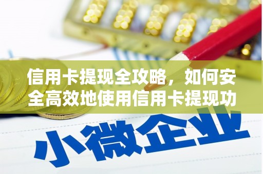 文圣信用卡提现全攻略，如何安全高效地使用信用卡提现功能