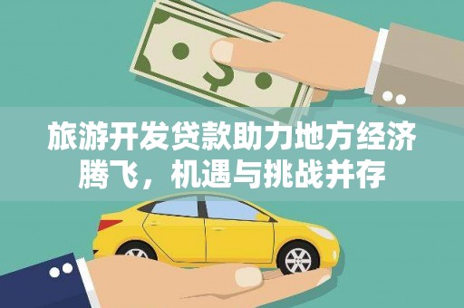 文圣旅游开发贷款助力地方经济腾飞，机遇与挑战并存