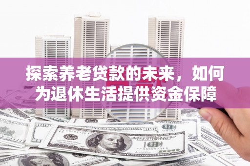 文圣探索养老贷款的未来，如何为退休生活提供资金保障