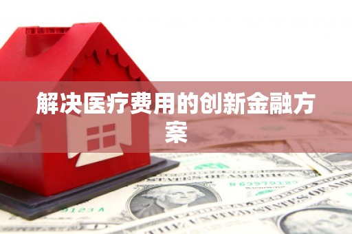 文圣解决医疗费用的创新金融方案
