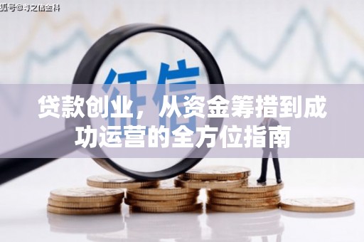 文圣贷款创业，从资金筹措到成功运营的全方位指南