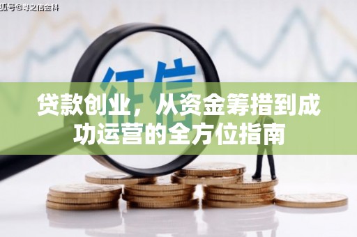 文圣贷款创业，从资金筹措到成功运营的全方位指南