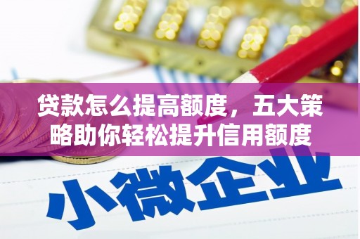 文圣贷款怎么提高额度，五大策略助你轻松提升信用额度