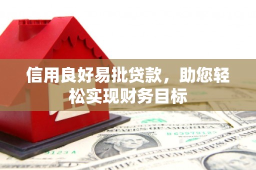 文圣信用良好易批贷款，助您轻松实现财务目标