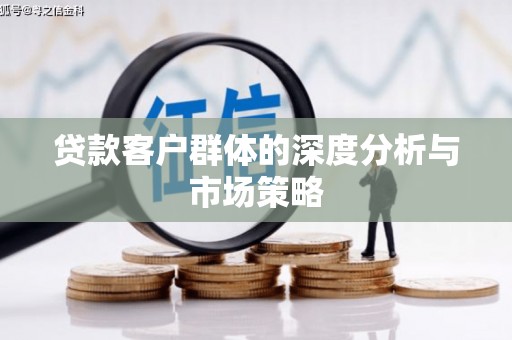 文圣贷款客户群体的深度分析与市场策略