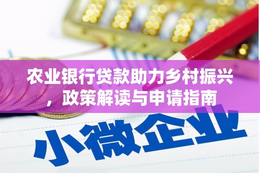 文圣农业银行贷款助力乡村振兴，政策解读与申请指南