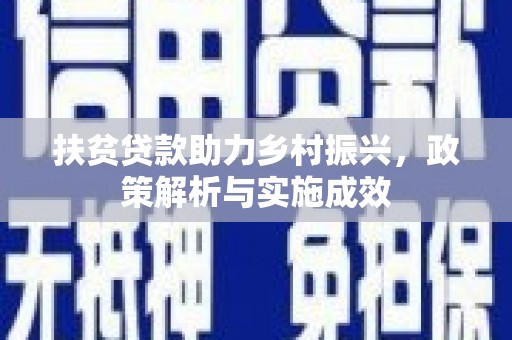 文圣扶贫贷款助力乡村振兴，政策解析与实施成效